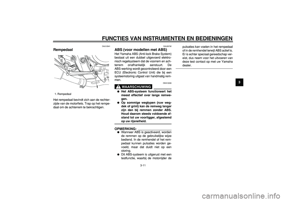 YAMAHA TDM 900 2005 Instructieboekje (in Dutch)
FUNCTIES VAN INSTRUMENTEN EN BEDIENINGEN
3-11
2
34
5
6
7
8
9
DAU12941
Rempedaal
Het rempedaal bevindt zich aan de rechter-
zijde van de motorfiets. Trap op het rempe-
daal om de achterrem te YAMAHA TDM 900 2005 Instructieboekje (in Dutch)
FUNCTIES VAN INSTRUMENTEN EN BEDIENINGEN
3-11
2
34
5
6
7
8
9
DAU12941
Rempedaal
Het rempedaal bevindt zich aan de rechter-
zijde van de motorfiets. Trap op het rempe-
daal om de achterrem te