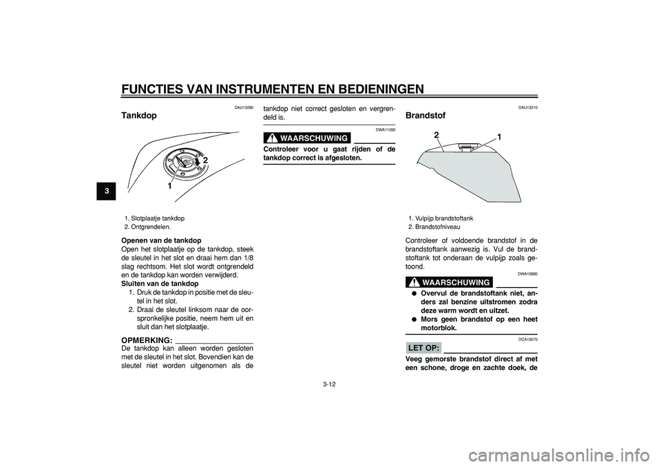 YAMAHA TDM 900 2005 Instructieboekje (in Dutch)
FUNCTIES VAN INSTRUMENTEN EN BEDIENINGEN
3-12
1
2
3
4
5
6
7
8
9
DAU13090
Tankdop
Openen van de tankdop
Open het slotplaatje op de tankdop, steek
de sleutel in het slot en draai hem dan 1/8
s YAMAHA TDM 900 2005 Instructieboekje (in Dutch)
FUNCTIES VAN INSTRUMENTEN EN BEDIENINGEN
3-12
1
2
3
4
5
6
7
8
9
DAU13090
Tankdop
Openen van de tankdop
Open het slotplaatje op de tankdop, steek
de sleutel in het slot en draai hem dan 1/8
s
