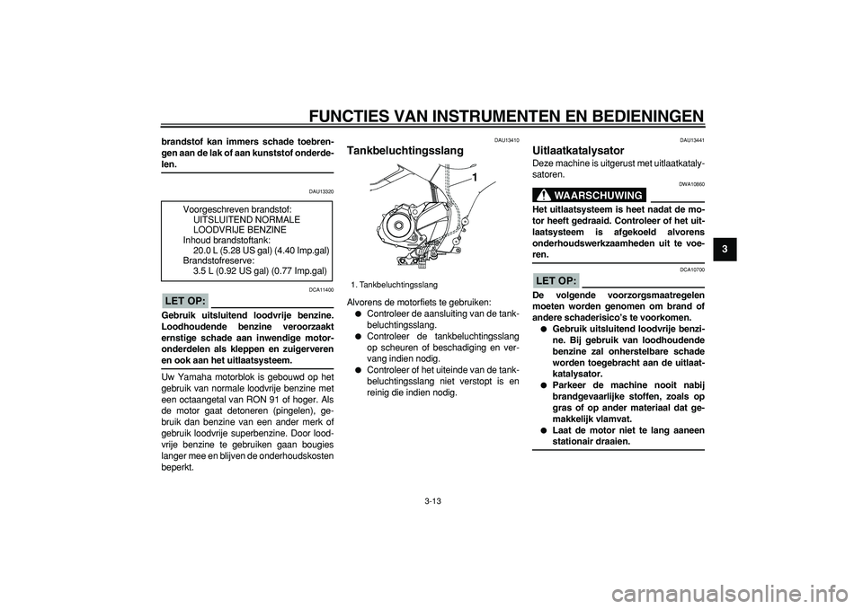 YAMAHA TDM 900 2005 Instructieboekje (in Dutch)
FUNCTIES VAN INSTRUMENTEN EN BEDIENINGEN
3-13
2
34
5
6
7
8
9
brandstof kan immers schade toebren-
gen aan de lak of aan kunststof onderde-
len.
DAU13320
LET OP:
DCA11400
Gebruik uitsluiten YAMAHA TDM 900 2005 Instructieboekje (in Dutch)
FUNCTIES VAN INSTRUMENTEN EN BEDIENINGEN
3-13
2
34
5
6
7
8
9
brandstof kan immers schade toebren-
gen aan de lak of aan kunststof onderde-
len.
DAU13320
LET OP:
DCA11400
Gebruik uitsluiten