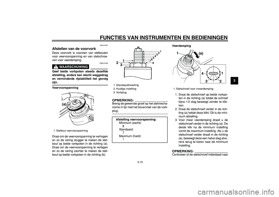 YAMAHA TDM 900 2005 Instructieboekje (in Dutch)
FUNCTIES VAN INSTRUMENTEN EN BEDIENINGEN
3-15
2
34
5
6
7
8
9
DAU14781
Afstellen van de voorvork
Deze voorvork is voorzien van stelbouten
voor veervoorspanning en van stelschroe-
ven voor veer YAMAHA TDM 900 2005 Instructieboekje (in Dutch)
FUNCTIES VAN INSTRUMENTEN EN BEDIENINGEN
3-15
2
34
5
6
7
8
9
DAU14781
Afstellen van de voorvork
Deze voorvork is voorzien van stelbouten
voor veervoorspanning en van stelschroe-
ven voor veer