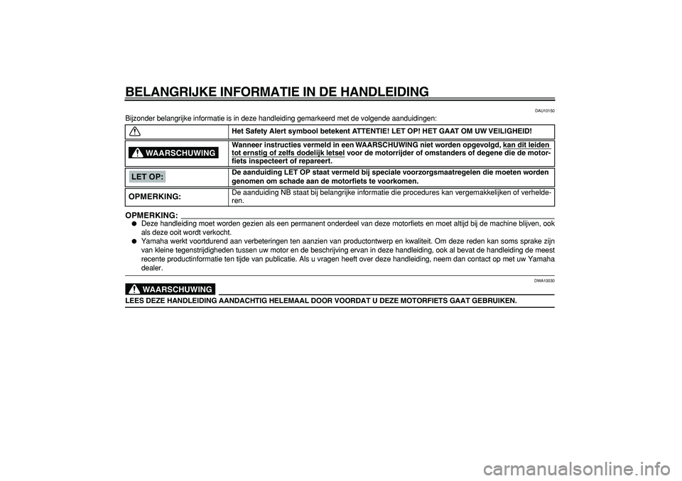 YAMAHA TDM 900 2005  Instructieboekje (in Dutch)  
BELANGRIJKE INFORMATIE IN DE HANDLEIDING 
DAU10150 
Bijzonder belangrijke informatie is in deze handleiding gemarkeerd met de volgende aanduidingen:
OPMERKING:
 
 
Deze handleiding moet worden gezi