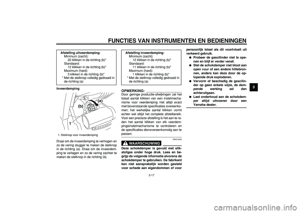 YAMAHA TDM 900 2005  Instructieboekje (in Dutch)  
FUNCTIES VAN INSTRUMENTEN EN BEDIENINGEN 
3-17 
2
34
5
6
7
8
9
 
Inveerdemping 
Draai om de inveerdemping te verhogen en
zo de vering stugger te maken de stelknop
in de richting (a). Draai om de inv
