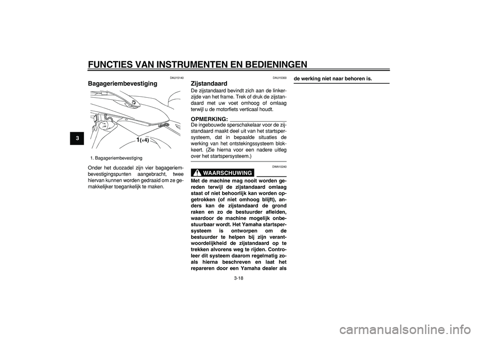 YAMAHA TDM 900 2005  Instructieboekje (in Dutch)  
FUNCTIES VAN INSTRUMENTEN EN BEDIENINGEN 
3-18 
1
2
3
4
5
6
7
8
9
 
DAU15140 
Bagageriembevestiging  
Onder het duozadel zijn vier bagageriem-
bevestigingspunten aangebracht, twee
hiervan kunnen wor
