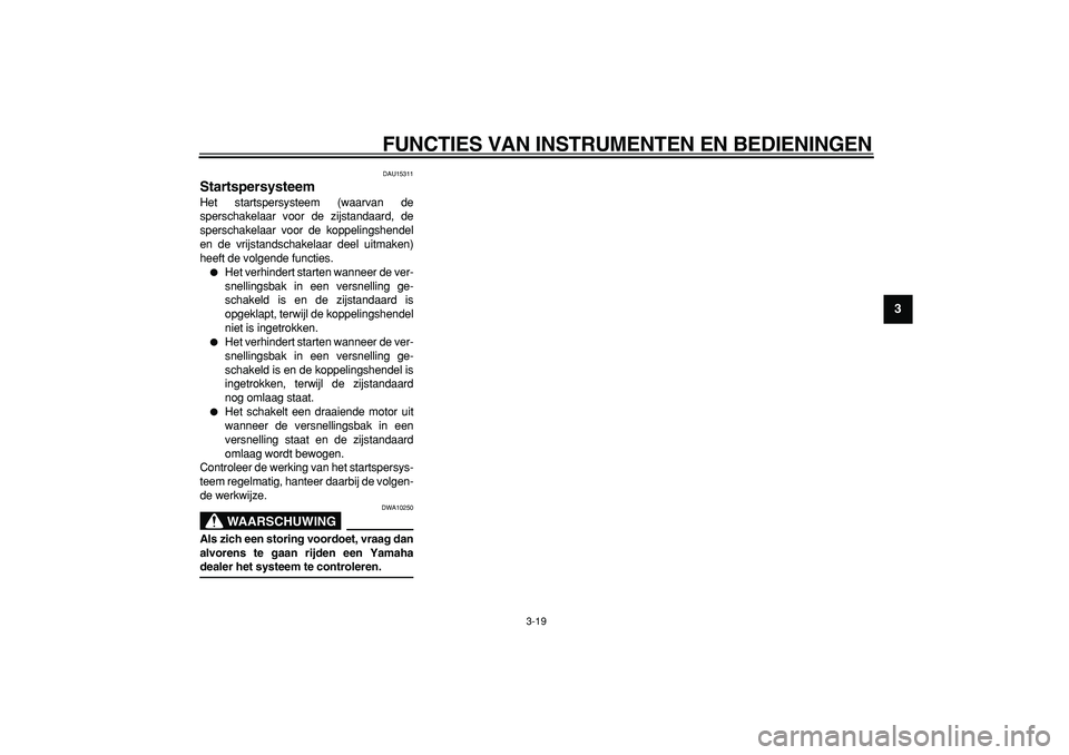 YAMAHA TDM 900 2005  Instructieboekje (in Dutch)  
FUNCTIES VAN INSTRUMENTEN EN BEDIENINGEN 
3-19 
2
34
5
6
7
8
9
 
DAU15311 
Startspersysteem  
Het startspersysteem (waarvan de
sperschakelaar voor de zijstandaard, de
sperschakelaar voor de koppelin