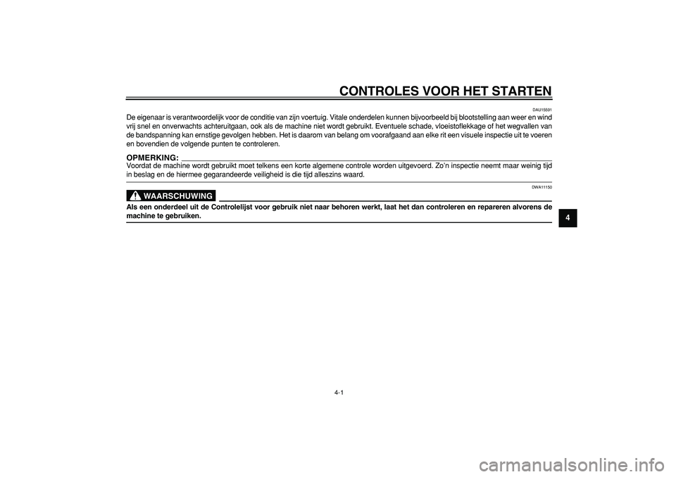 YAMAHA TDM 900 2005  Instructieboekje (in Dutch)  
4-1 
2
3
45
6
7
8
9
 
CONTROLES VOOR HET STARTEN 
DAU15591 
De eigenaar is verantwoordelijk voor de conditie van zijn voertuig. Vitale onderdelen kunnen bijvoorbeeld bij blootstelling aan weer en wi