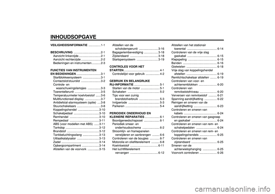 YAMAHA TDM 900 2005  Instructieboekje (in Dutch)  
INHOUDSOPGAVE 
VEILIGHEIDSINFORMATIE 
 ...............1-1 
BESCHRIJVING 
 .................................2-1
Aanzicht linkerzijde ...........................2-1
Aanzicht rechterzijde .............