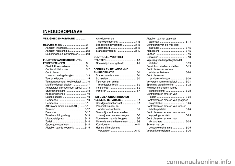 YAMAHA TDM 900 2005  Instructieboekje (in Dutch)  
INHOUDSOPGAVE 
VEILIGHEIDSINFORMATIE 
 ...............1-1 
BESCHRIJVING 
 .................................2-1
Aanzicht linkerzijde ...........................2-1
Aanzicht rechterzijde .............