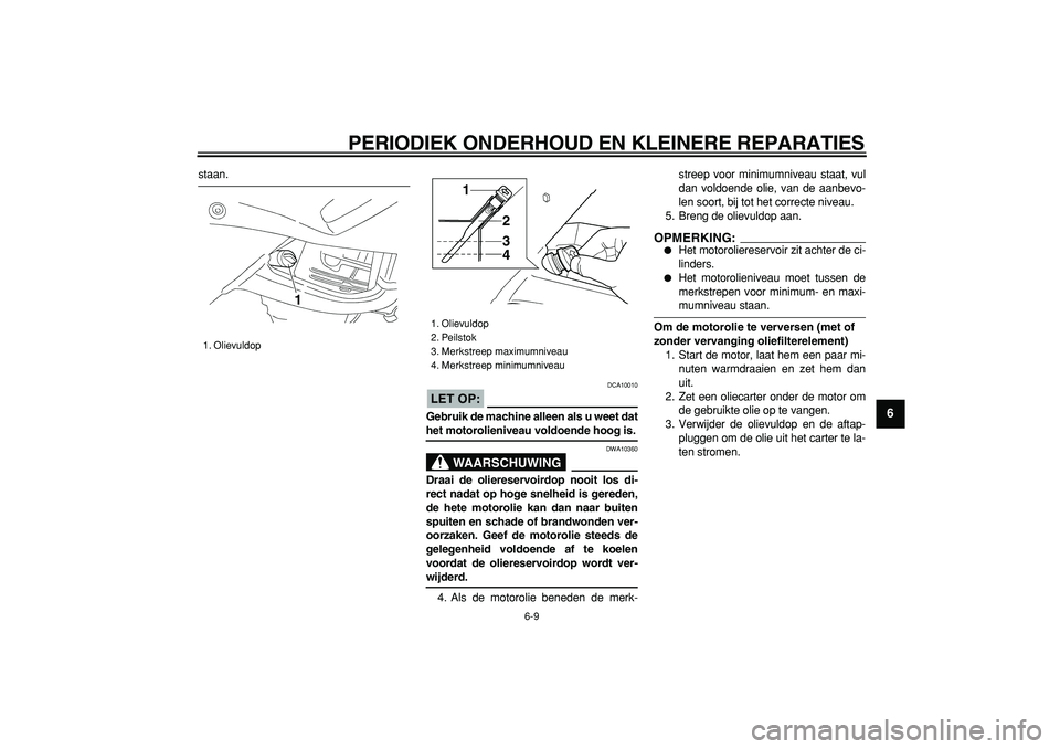 YAMAHA TDM 900 2005  Instructieboekje (in Dutch)  
PERIODIEK ONDERHOUD EN KLEINERE REPARATIES 
6-9 
2
3
4
5
67
8
9
 
staan.
LET OP:
 
 DCA10010 
Gebruik de machine alleen als u weet dat 
het motorolieniveau voldoende hoog is.
WAARSCHUWING
 
DWA10360
