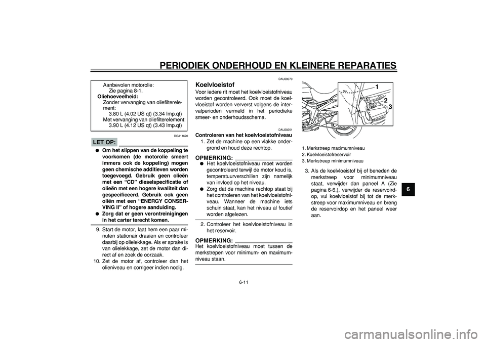 YAMAHA TDM 900 2005  Instructieboekje (in Dutch)  
PERIODIEK ONDERHOUD EN KLEINERE REPARATIES 
6-11 
2
3
4
5
67
8
9
LET OP:
 
 DCA11620 
 
Om het slippen van de koppeling te
voorkomen (de motorolie smeert
immers ook de koppeling) mogen
geen chemisc