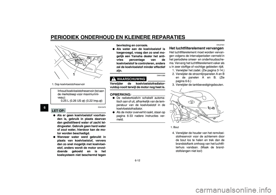 YAMAHA TDM 900 2005  Instructieboekje (in Dutch)  
PERIODIEK ONDERHOUD EN KLEINERE REPARATIES 
6-12 
1
2
3
4
5
6
7
8
9
LET OP:
 
 DCA10470 
 
Als er geen koelvloeistof voorhan-
den is, gebruik in plaats daarvan
dan gedistilleerd water of zacht lei-