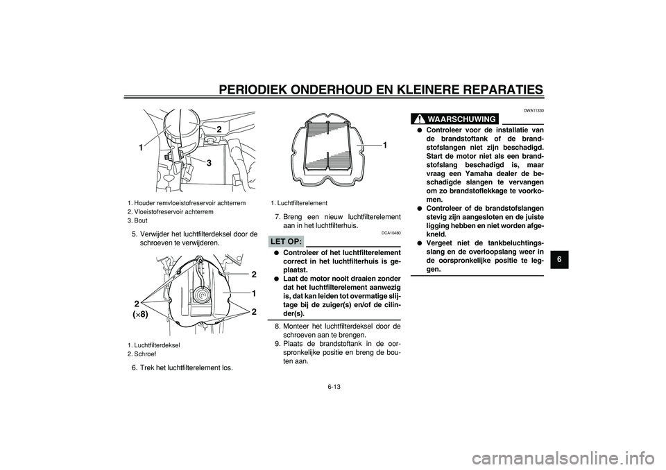 YAMAHA TDM 900 2005  Instructieboekje (in Dutch)  
PERIODIEK ONDERHOUD EN KLEINERE REPARATIES 
6-13 
2
3
4
5
67
8
9
 
5. Verwijder het luchtfilterdeksel door de
schroeven te verwijderen.
6. Trek het luchtfilterelement los.7. Breng een nieuw luchtfil