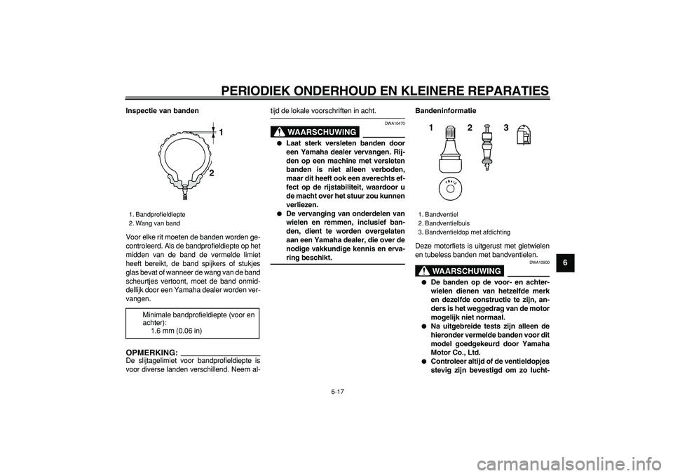 YAMAHA TDM 900 2005  Instructieboekje (in Dutch)  
PERIODIEK ONDERHOUD EN KLEINERE REPARATIES 
6-17 
2
3
4
5
67
8
9
 
Inspectie van banden 
Voor elke rit moeten de banden worden ge-
controleerd. Als de bandprofieldiepte op het
midden van de band de 