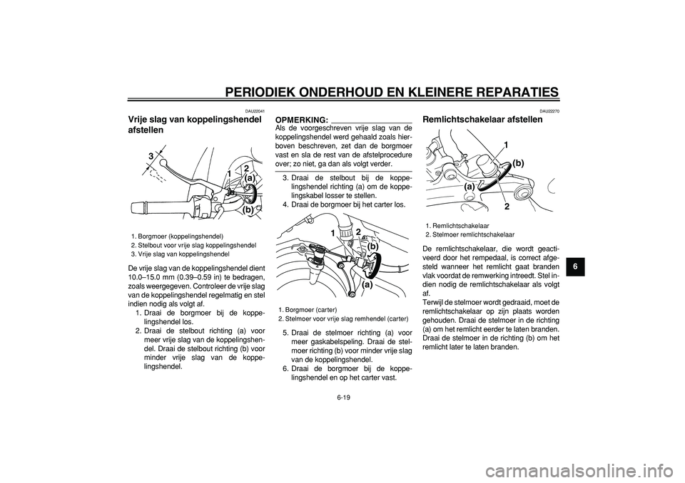 YAMAHA TDM 900 2005  Instructieboekje (in Dutch)  
PERIODIEK ONDERHOUD EN KLEINERE REPARATIES 
6-19 
2
3
4
5
67
8
9
 
DAU22041 
Vrije slag van koppelingshendel 
afstellen  
De vrije slag van de koppelingshendel dient
10.0–15.0 mm (0.39–0.59 in) 