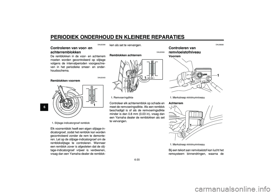 YAMAHA TDM 900 2005  Instructieboekje (in Dutch)  
PERIODIEK ONDERHOUD EN KLEINERE REPARATIES 
6-20 
1
2
3
4
5
6
7
8
9
 
DAU22390 
Controleren van voor- en 
achterremblokken  
De remblokken in de voor- en achterrem
moeten worden gecontroleerd op sli