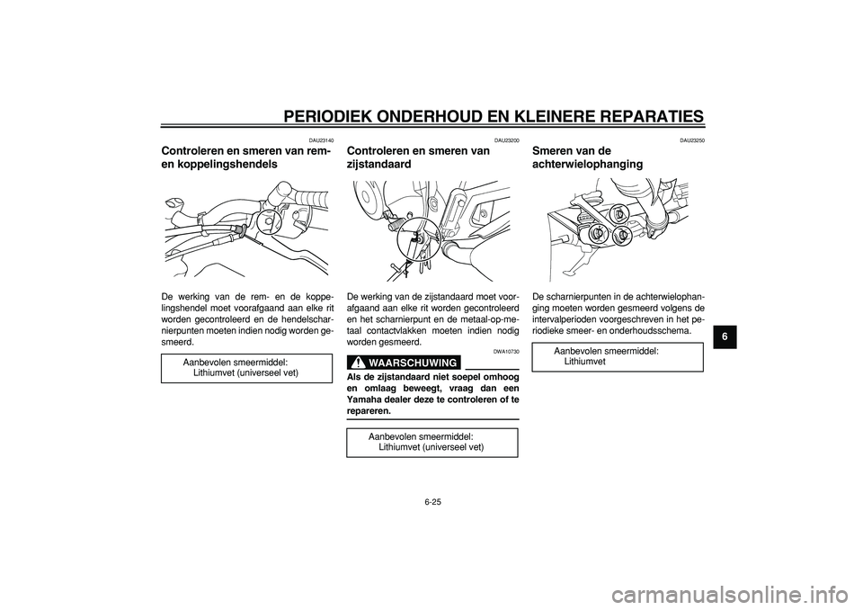 YAMAHA TDM 900 2005  Instructieboekje (in Dutch)  
PERIODIEK ONDERHOUD EN KLEINERE REPARATIES 
6-25 
2
3
4
5
67
8
9
 
DAU23140 
Controleren en smeren van rem- 
en koppelingshendels  
De werking van de rem- en de koppe-
lingshendel moet voorafgaand a