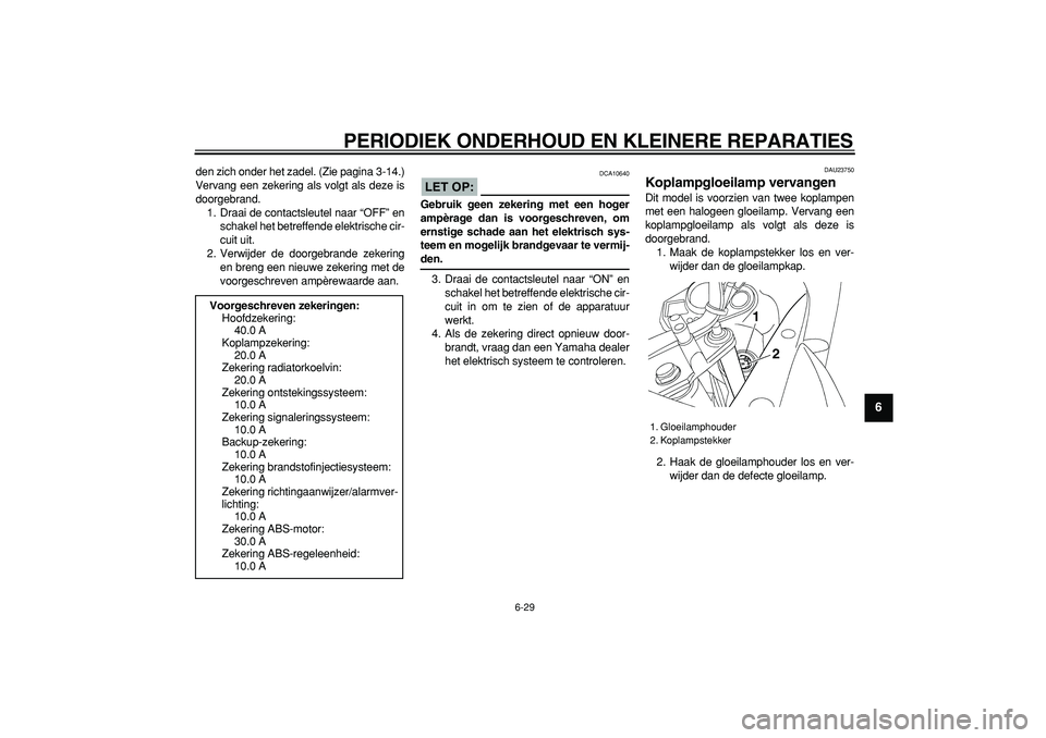 YAMAHA TDM 900 2005  Instructieboekje (in Dutch)  
PERIODIEK ONDERHOUD EN KLEINERE REPARATIES 
6-29 
2
3
4
5
67
8
9
 
den zich onder het zadel. (Zie pagina 3-14.)
Vervang een zekering als volgt als deze is
doorgebrand.
1. Draai de contactsleutel naa