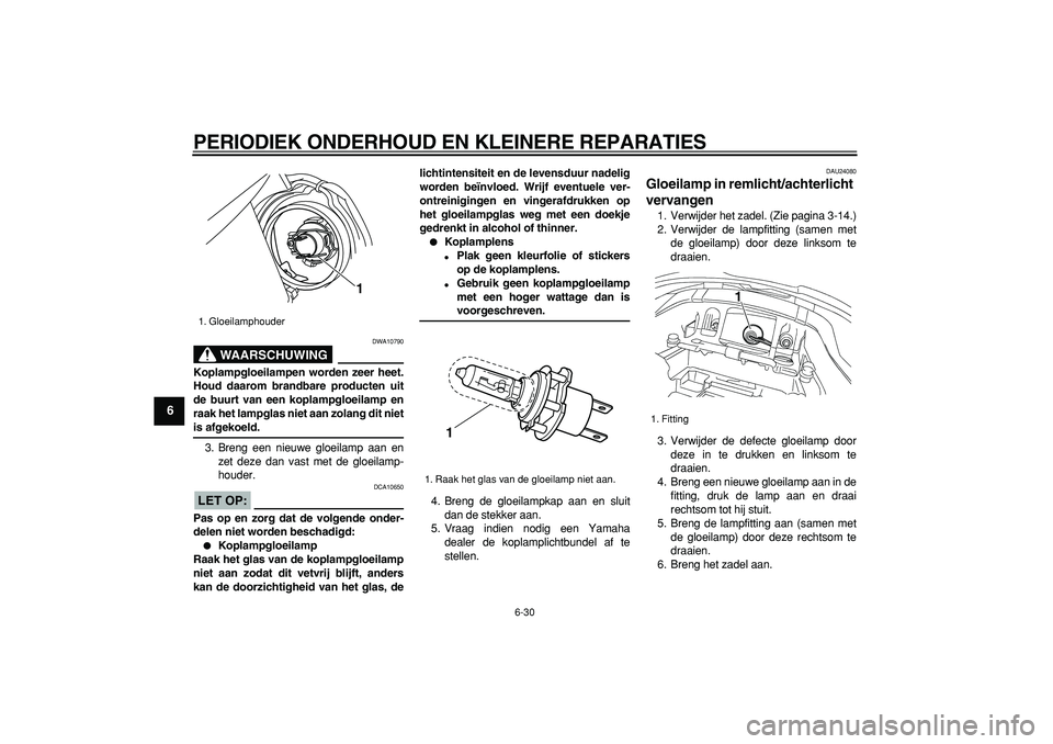 YAMAHA TDM 900 2005  Instructieboekje (in Dutch)  
PERIODIEK ONDERHOUD EN KLEINERE REPARATIES 
6-30 
1
2
3
4
5
6
7
8
9
WAARSCHUWING
 
DWA10790 
Koplampgloeilampen worden zeer heet.
Houd daarom brandbare producten uit
de buurt van een koplampgloeilam