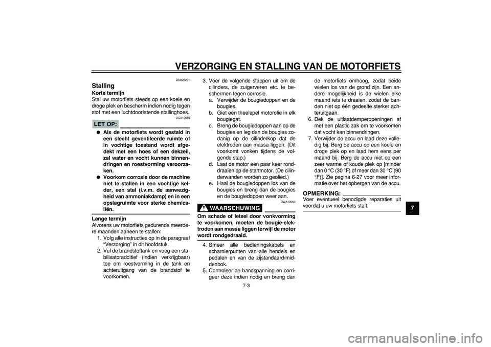 YAMAHA TDM 900 2005  Instructieboekje (in Dutch)  
VERZORGING EN STALLING VAN DE MOTORFIETS 
7-3 
2
3
4
5
6
78
9
 
DAU26201 
Stalling  
Korte termijn 
Stal uw motorfiets steeds op een koele en
droge plek en bescherm indien nodig tegen
stof met een l