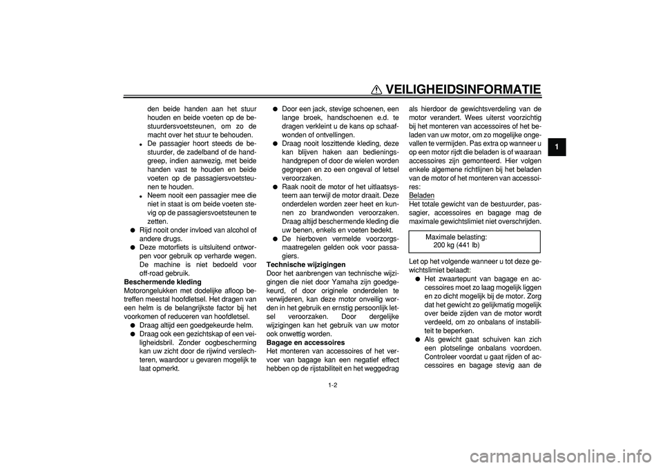 YAMAHA TDM 900 2005  Instructieboekje (in Dutch)  
VEILIGHEIDSINFORMATIE 
1-2 
1 
den beide handen aan het stuur
houden en beide voeten op de be-
stuurdersvoetsteunen, om zo de
macht over het stuur te behouden. 
 
De passagier hoort steeds de be-
s