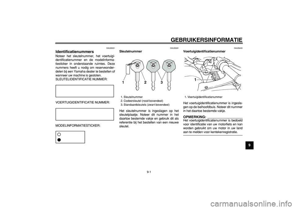 YAMAHA TDM 900 2005  Instructieboekje (in Dutch)  
9-1 
2
3
4
5
6
7
8
9
 
GEBRUIKERSINFORMATIE 
DAU26351 
Identificatienummers  
Noteer het sleutelnummer, het voertuigi-
dentificatienummer en de modelinforma-
tiesticker in onderstaande ruimtes. Deze