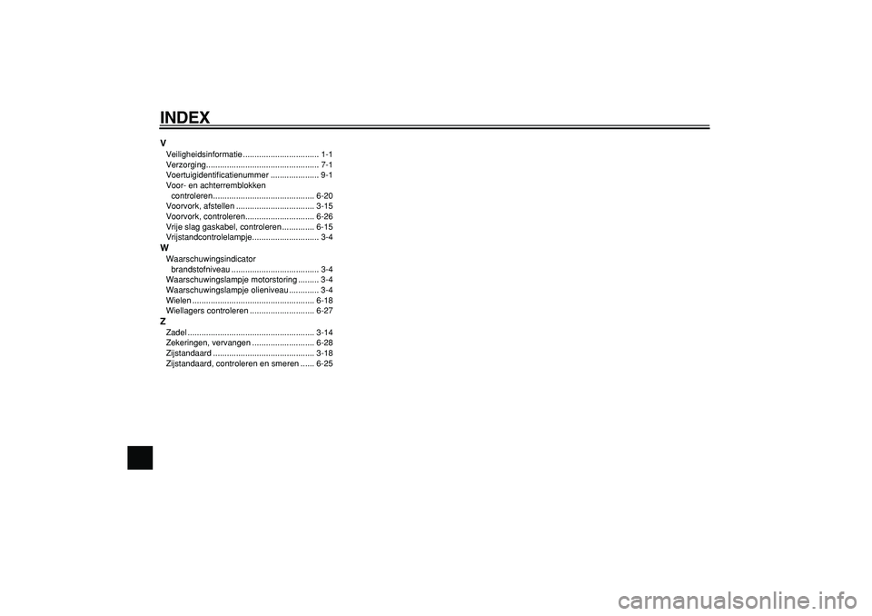YAMAHA TDM 900 2005  Instructieboekje (in Dutch)  
INDEX 
V 
Veiligheidsinformatie ................................. 1-1
Verzorging................................................. 7-1
Voertuigidentificatienummer ..................... 9-1
Voor- en a