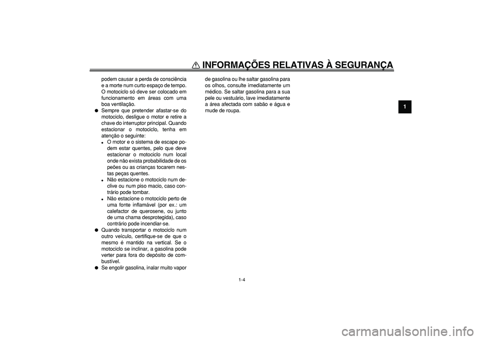 YAMAHA TDM 900 2005 Manual de utilização (in Portuguese)
INFORMAÇÕES RELATIVAS À SEGURANÇA
1-4
1
podem causar a perda de consciência
e a morte num curto espaço de tempo.
O motociclo só deve ser colocado em
funcionamento em áreas com uma
boa ven YAMAHA TDM 900 2005 Manual de utilização (in Portuguese)
INFORMAÇÕES RELATIVAS À SEGURANÇA
1-4
1
podem causar a perda de consciência
e a morte num curto espaço de tempo.
O motociclo só deve ser colocado em
funcionamento em áreas com uma
boa ven