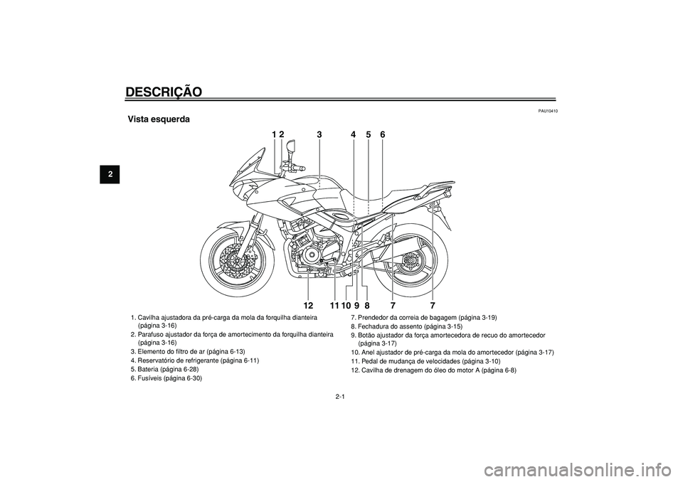 YAMAHA TDM 900 2005 Manual de utilização (in Portuguese)
2-1
1
2
3
4
5
6
7
8
9
DESCRIÇÃO
PAU10410
Vista esquerda
12
3456
7 7 8 9 10 11 1212
3456
1. Cavilha ajustadora da pré-carga da mola da forquilha dianteira
(página 3-16)
2. Parafuso aj YAMAHA TDM 900 2005 Manual de utilização (in Portuguese)
2-1
1
2
3
4
5
6
7
8
9
DESCRIÇÃO
PAU10410
Vista esquerda
12
3456
7 7 8 9 10 11 1212
3456
1. Cavilha ajustadora da pré-carga da mola da forquilha dianteira
(página 3-16)
2. Parafuso aj
