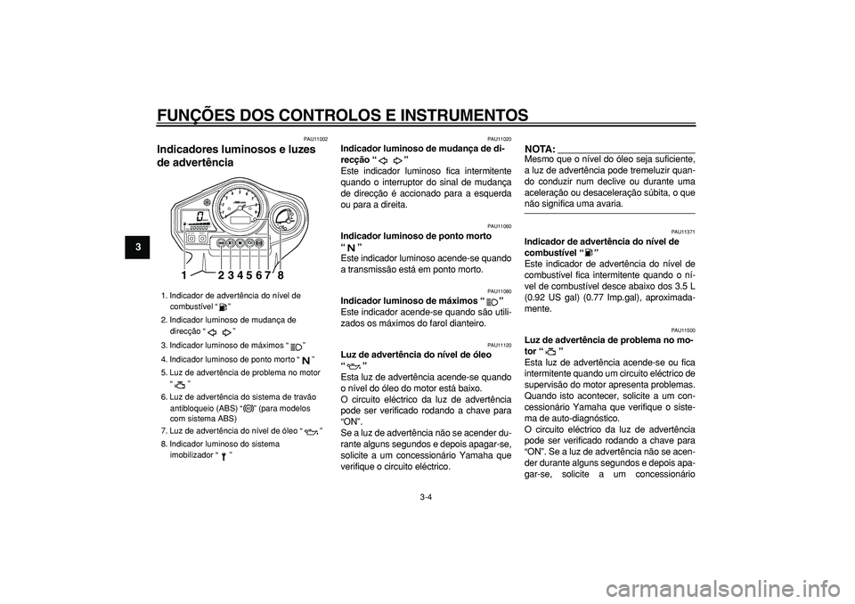 YAMAHA TDM 900 2005 Manual de utilização (in Portuguese)
FUNÇÕES DOS CONTROLOS E INSTRUMENTOS
3-4
1
2
3
4
5
6
7
8
9
PAU11002
Indicadores luminosos e luzes
de advertência
PAU11020
Indicador luminoso de mudança de di-
recção “”
Este in YAMAHA TDM 900 2005 Manual de utilização (in Portuguese)
FUNÇÕES DOS CONTROLOS E INSTRUMENTOS
3-4
1
2
3
4
5
6
7
8
9
PAU11002
Indicadores luminosos e luzes
de advertência
PAU11020
Indicador luminoso de mudança de di-
recção “”
Este in