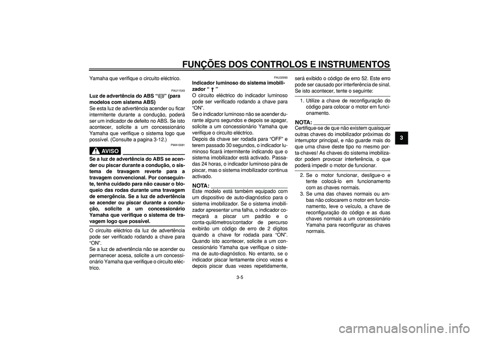 YAMAHA TDM 900 2005 Manual de utilização (in Portuguese)
FUNÇÕES DOS CONTROLOS E INSTRUMENTOS
3-5
2
34
5
6
7
8
9
Yamaha que verifique o circuito eléctrico.
PAU11543
Luz de advertência do ABS “” (para
modelos com sistema ABS)
Se esta luz d YAMAHA TDM 900 2005 Manual de utilização (in Portuguese)
FUNÇÕES DOS CONTROLOS E INSTRUMENTOS
3-5
2
34
5
6
7
8
9
Yamaha que verifique o circuito eléctrico.
PAU11543
Luz de advertência do ABS “” (para
modelos com sistema ABS)
Se esta luz d