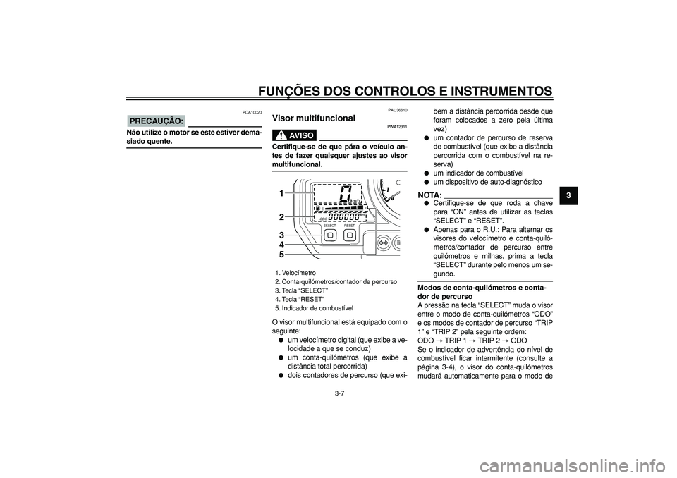 YAMAHA TDM 900 2005 Manual de utilização (in Portuguese)
FUNÇÕES DOS CONTROLOS E INSTRUMENTOS
3-7
2
34
5
6
7
8
9
PRECAUÇÃO:
PCA10020
Não utilize o motor se este estiver dema-
siado quente.
PAU36610
Visor multifuncional
AVISO
PWA12311
Cer YAMAHA TDM 900 2005 Manual de utilização (in Portuguese)
FUNÇÕES DOS CONTROLOS E INSTRUMENTOS
3-7
2
34
5
6
7
8
9
PRECAUÇÃO:
PCA10020
Não utilize o motor se este estiver dema-
siado quente.
PAU36610
Visor multifuncional
AVISO
PWA12311
Cer
