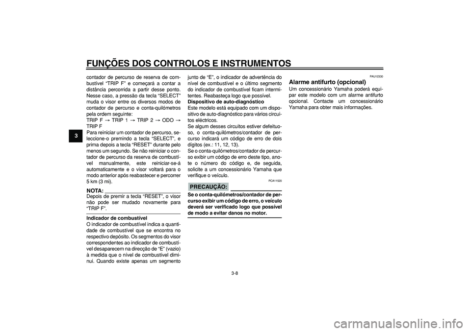 YAMAHA TDM 900 2005 Manual de utilização (in Portuguese)
FUNÇÕES DOS CONTROLOS E INSTRUMENTOS
3-8
1
2
3
4
5
6
7
8
9
contador de percurso de reserva de com-
bustível “TRIP F” e começará a contar a
distância percorrida a partir desse ponto.
Ne YAMAHA TDM 900 2005 Manual de utilização (in Portuguese)
FUNÇÕES DOS CONTROLOS E INSTRUMENTOS
3-8
1
2
3
4
5
6
7
8
9
contador de percurso de reserva de com-
bustível “TRIP F” e começará a contar a
distância percorrida a partir desse ponto.
Ne