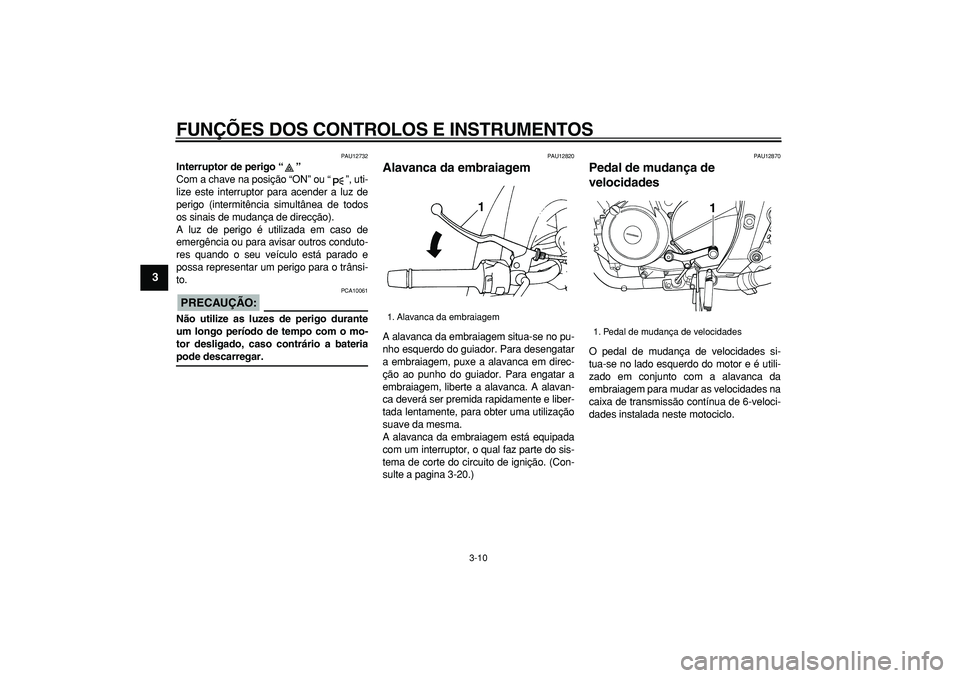 YAMAHA TDM 900 2005 Manual de utilização (in Portuguese)
FUNÇÕES DOS CONTROLOS E INSTRUMENTOS
3-10
1
2
3
4
5
6
7
8
9
PAU12732
Interruptor de perigo “”
Com a chave na posição “ON” ou “”, uti-
lize este interruptor para acender a luz YAMAHA TDM 900 2005 Manual de utilização (in Portuguese)
FUNÇÕES DOS CONTROLOS E INSTRUMENTOS
3-10
1
2
3
4
5
6
7
8
9
PAU12732
Interruptor de perigo “”
Com a chave na posição “ON” ou “”, uti-
lize este interruptor para acender a luz