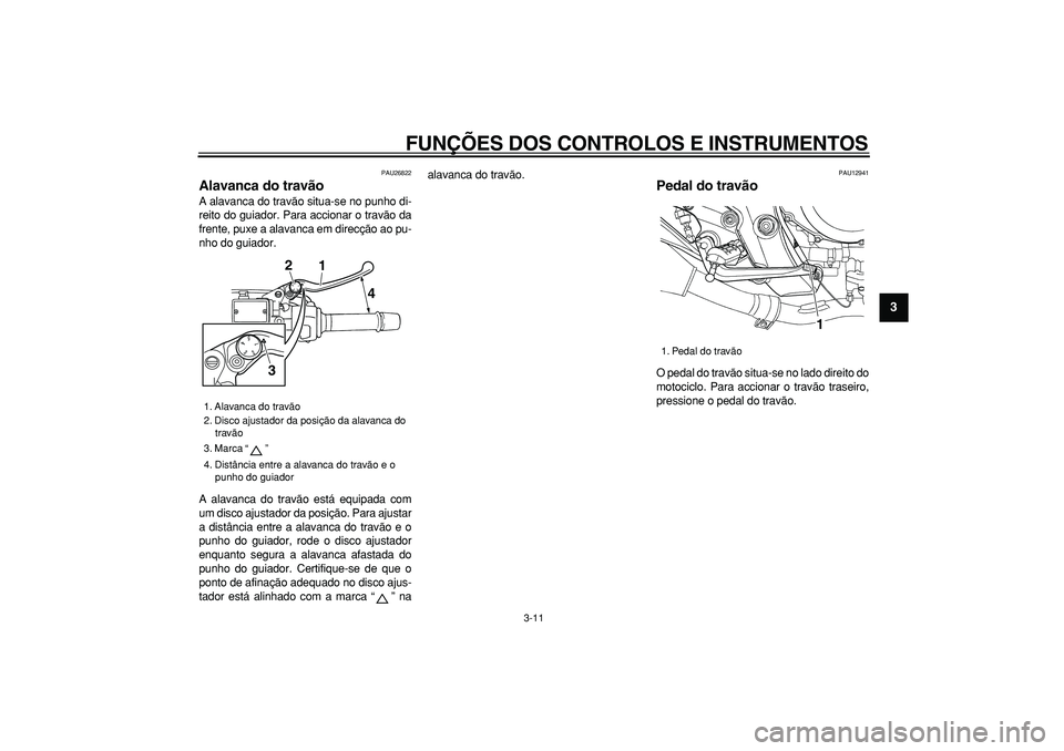 YAMAHA TDM 900 2005 Manual de utilização (in Portuguese)
FUNÇÕES DOS CONTROLOS E INSTRUMENTOS
3-11
2
34
5
6
7
8
9
PAU26822
Alavanca do travão
A alavanca do travão situa-se no punho di-
reito do guiador. Para accionar o travão da
frente, puxe a YAMAHA TDM 900 2005 Manual de utilização (in Portuguese)
FUNÇÕES DOS CONTROLOS E INSTRUMENTOS
3-11
2
34
5
6
7
8
9
PAU26822
Alavanca do travão
A alavanca do travão situa-se no punho di-
reito do guiador. Para accionar o travão da
frente, puxe a