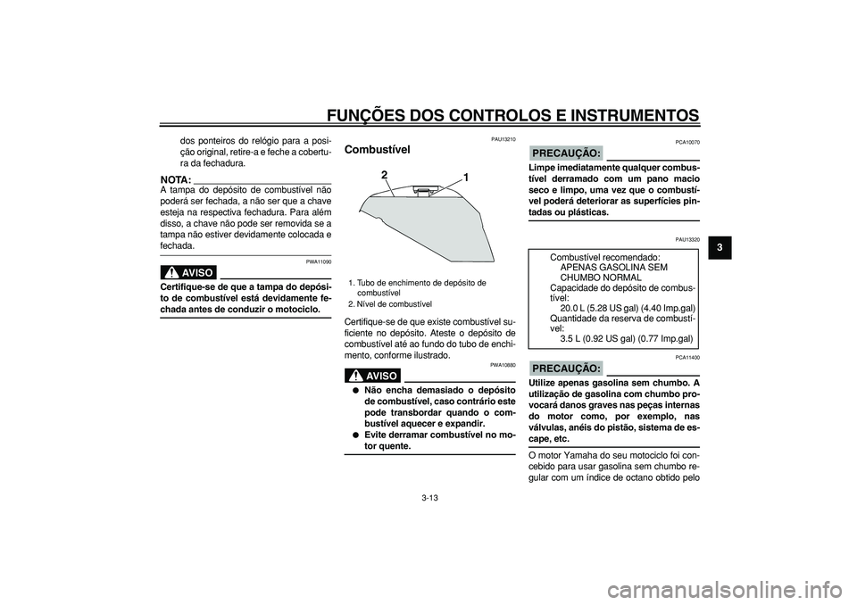 YAMAHA TDM 900 2005 Manual de utilização (in Portuguese)
FUNÇÕES DOS CONTROLOS E INSTRUMENTOS
3-13
2
34
5
6
7
8
9
dos ponteiros do relógio para a posi-
ção original, retire-a e feche a cobertu-
ra da fechadura.
NOTA:
A tampa do depósito de com YAMAHA TDM 900 2005 Manual de utilização (in Portuguese)
FUNÇÕES DOS CONTROLOS E INSTRUMENTOS
3-13
2
34
5
6
7
8
9
dos ponteiros do relógio para a posi-
ção original, retire-a e feche a cobertu-
ra da fechadura.
NOTA:
A tampa do depósito de com