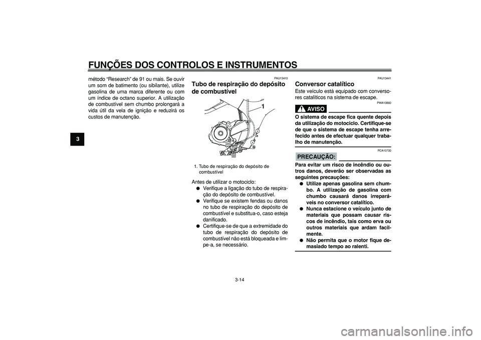 YAMAHA TDM 900 2005 Manual de utilização (in Portuguese)
FUNÇÕES DOS CONTROLOS E INSTRUMENTOS
3-14
1
2
3
4
5
6
7
8
9
método “Research” de 91 ou mais. Se ouvir
um som de batimento (ou sibilante), utilize
gasolina de uma marca diferente ou com
um YAMAHA TDM 900 2005 Manual de utilização (in Portuguese)
FUNÇÕES DOS CONTROLOS E INSTRUMENTOS
3-14
1
2
3
4
5
6
7
8
9
método “Research” de 91 ou mais. Se ouvir
um som de batimento (ou sibilante), utilize
gasolina de uma marca diferente ou com
um
