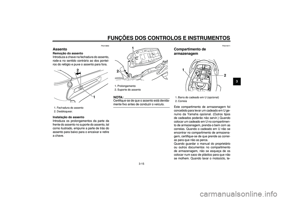 YAMAHA TDM 900 2005 Manual de utilização (in Portuguese)
FUNÇÕES DOS CONTROLOS E INSTRUMENTOS
3-15
2
34
5
6
7
8
9
PAU13860
Assento
Remoção do assento
Introduza a chave na fechadura do assento,
rode-a no sentido contrário ao dos pontei-
ros do YAMAHA TDM 900 2005 Manual de utilização (in Portuguese)
FUNÇÕES DOS CONTROLOS E INSTRUMENTOS
3-15
2
34
5
6
7
8
9
PAU13860
Assento
Remoção do assento
Introduza a chave na fechadura do assento,
rode-a no sentido contrário ao dos pontei-
ros do