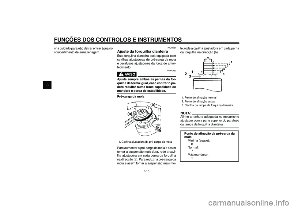YAMAHA TDM 900 2005 Manual de utilização (in Portuguese)
FUNÇÕES DOS CONTROLOS E INSTRUMENTOS
3-16
1
2
3
4
5
6
7
8
9
nha cuidado para não deixar entrar água no
compartimento de armazenagem.
PAU14781
Ajuste da forquilha dianteira
Esta forquilha YAMAHA TDM 900 2005 Manual de utilização (in Portuguese)
FUNÇÕES DOS CONTROLOS E INSTRUMENTOS
3-16
1
2
3
4
5
6
7
8
9
nha cuidado para não deixar entrar água no
compartimento de armazenagem.
PAU14781
Ajuste da forquilha dianteira
Esta forquilha