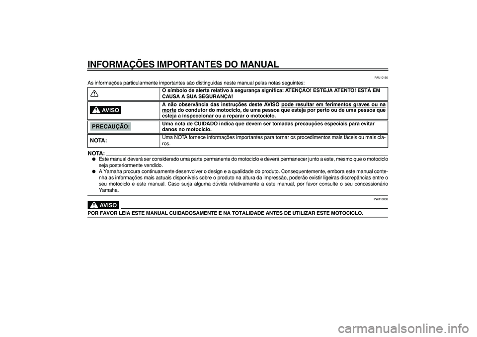 YAMAHA TDM 900 2005  Manual de utilização (in Portuguese)  
INFORMAÇÕES IMPORTANTES DO MANUAL 
PAU10150 
As informações particularmente importantes são distinguidas neste manual pelas notas seguintes:
NOTA:
 
 
Este manual deverá ser considerado uma p