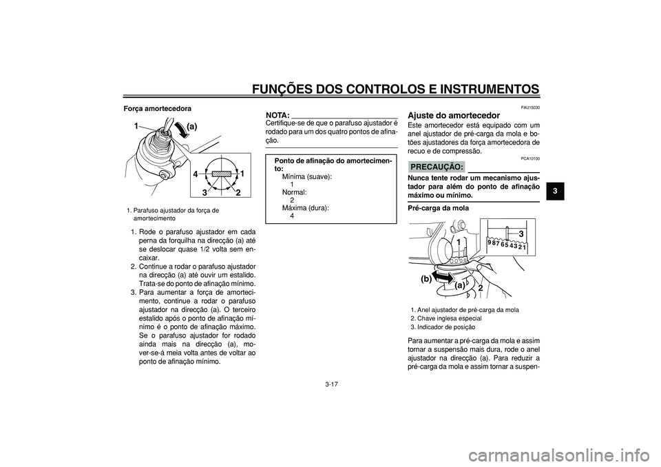 YAMAHA TDM 900 2005  Manual de utilização (in Portuguese)  
FUNÇÕES DOS CONTROLOS E INSTRUMENTOS 
3-17 
2
34
5
6
7
8
9
 
Força amortecedora 
1. Rode o parafuso ajustador em cada
perna da forquilha na direcção (a) até
se deslocar quase 1/2 volta sem en-