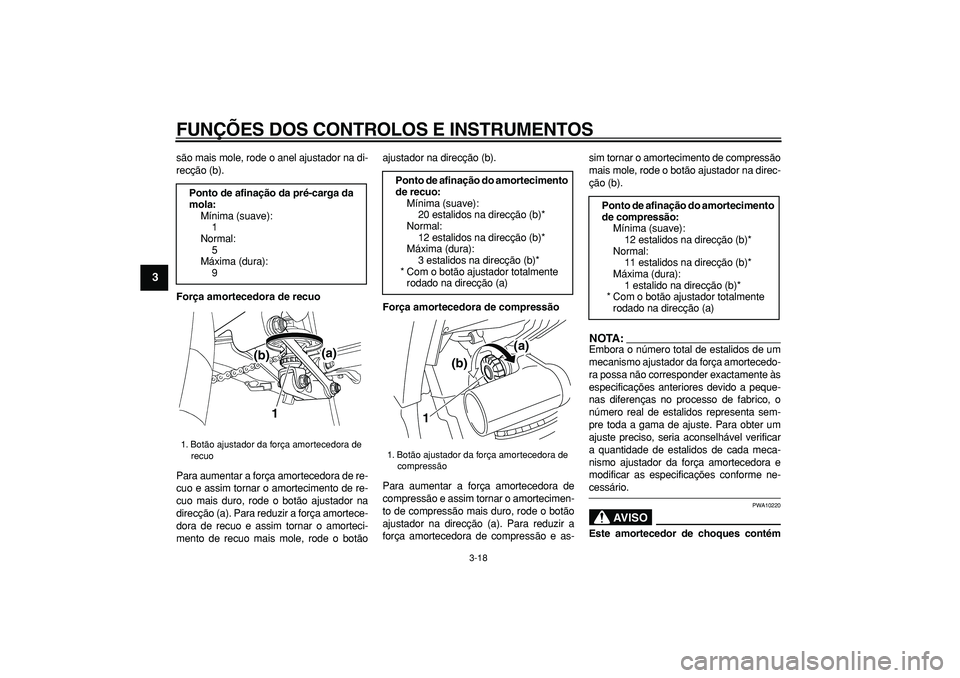 YAMAHA TDM 900 2005  Manual de utilização (in Portuguese)  
FUNÇÕES DOS CONTROLOS E INSTRUMENTOS 
3-18 
1
2
3
4
5
6
7
8
9
 
são mais mole, rode o anel ajustador na di-
recção (b). 
Força amortecedora de recuo 
Para aumentar a força amortecedora de re-