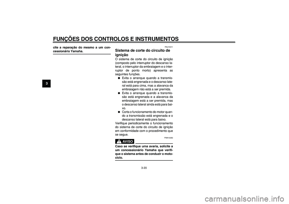YAMAHA TDM 900 2005  Manual de utilização (in Portuguese)  
FUNÇÕES DOS CONTROLOS E INSTRUMENTOS 
3-20 
1
2
3
4
5
6
7
8
9
 
cite a reparação do mesmo a um con- 
cessionário Yamaha. 
PAU15311 
Sistema de corte do circuito de 
ignição  
O sistema de cor
