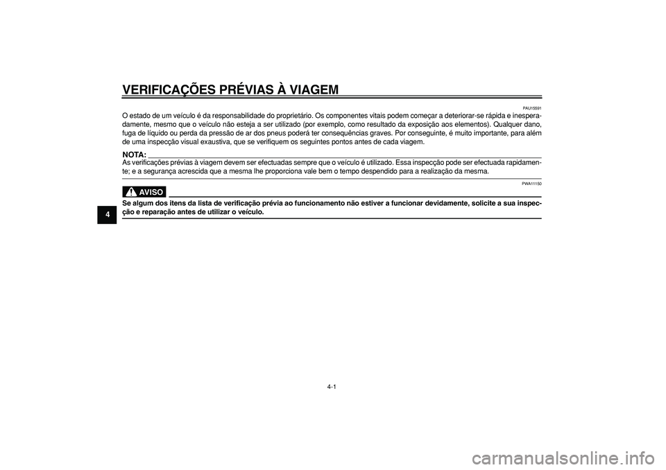 YAMAHA TDM 900 2005  Manual de utilização (in Portuguese)  
4-1 
1
2
3
4
5
6
7
8
9
 
VERIFICAÇÕES PRÉVIAS À VIAGEM 
PAU15591 
O estado de um veículo é da responsabilidade do proprietário. Os componentes vitais podem começar a deteriorar-se rápida e 