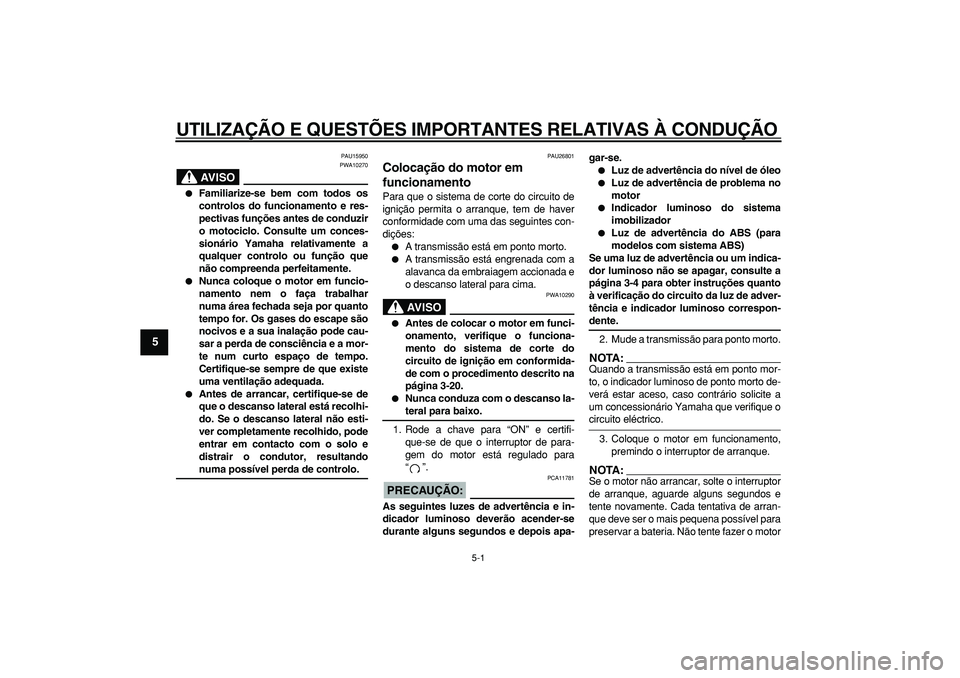 YAMAHA TDM 900 2005  Manual de utilização (in Portuguese)  
5-1 
1
2
3
4
5
6
7
8
9
 
UTILIZAÇÃO E QUESTÕES IMPORTANTES RELATIVAS À CONDUÇÃO 
PAU15950
AVISO
 
PWA10270 
 
Familiarize-se bem com todos os
controlos do funcionamento e res-
pectivas funç