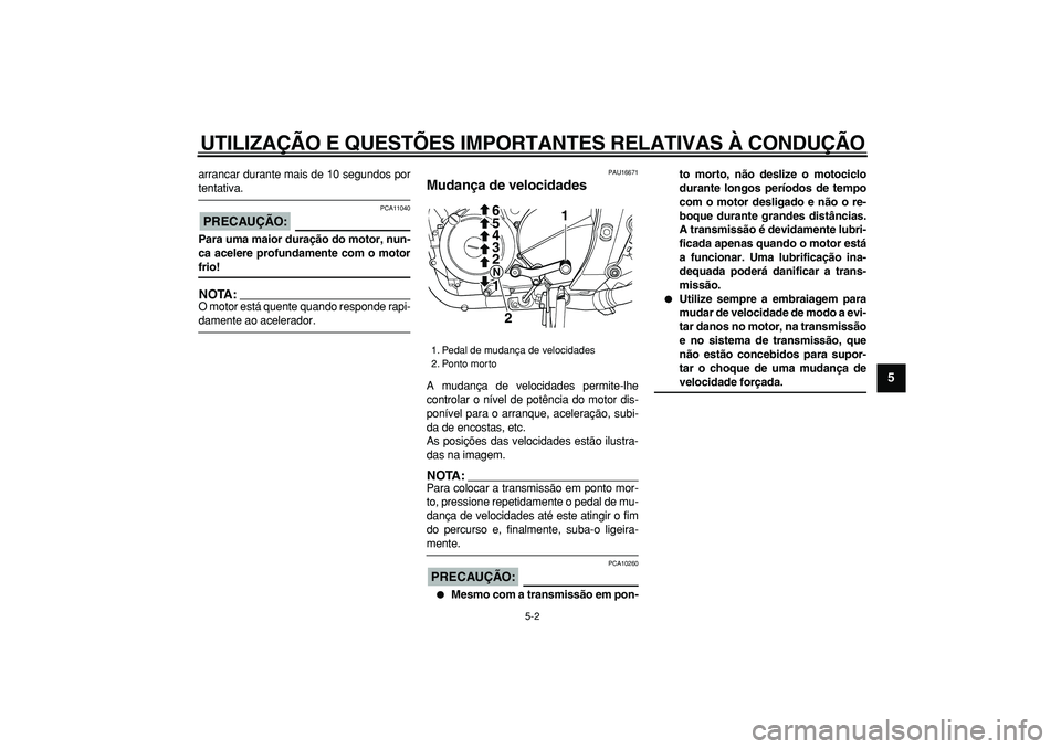 YAMAHA TDM 900 2005  Manual de utilização (in Portuguese)  
UTILIZAÇÃO E QUESTÕES IMPORTANTES RELATIVAS À CONDUÇÃO 
5-2 
2
3
4
56
7
8
9
 
arrancar durante mais de 10 segundos por 
tentativa.
PRECAUÇÃO:
 
 PCA11040 
Para uma maior duração do motor, 