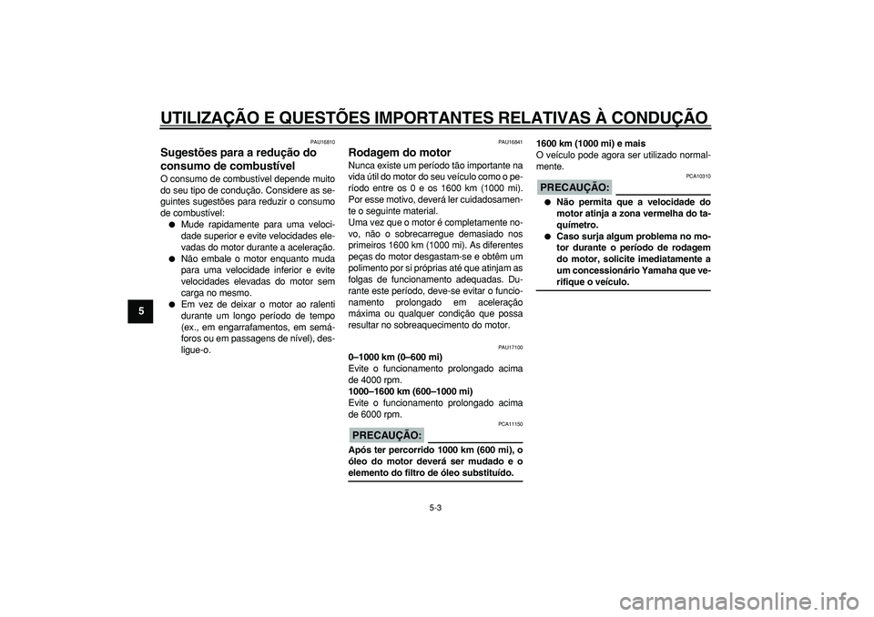 YAMAHA TDM 900 2005  Manual de utilização (in Portuguese)  
UTILIZAÇÃO E QUESTÕES IMPORTANTES RELATIVAS À CONDUÇÃO 
5-3 
1
2
3
4
5
6
7
8
9
 
PAU16810 
Sugestões para a redução do 
consumo de combustível  
O consumo de combustível depende muito
do 