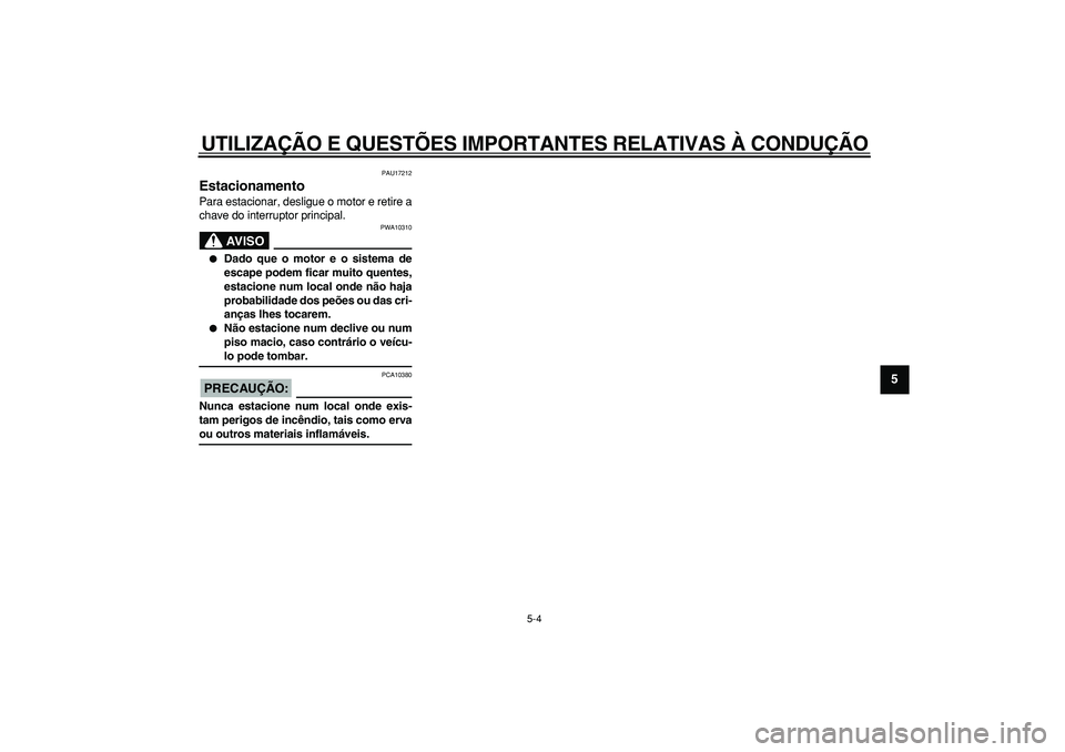 YAMAHA TDM 900 2005  Manual de utilização (in Portuguese)  
UTILIZAÇÃO E QUESTÕES IMPORTANTES RELATIVAS À CONDUÇÃO 
5-4 
2
3
4
56
7
8
9
 
PAU17212 
Estacionamento  
Para estacionar, desligue o motor e retire a
chave do interruptor principal.
AVISO
 
PW