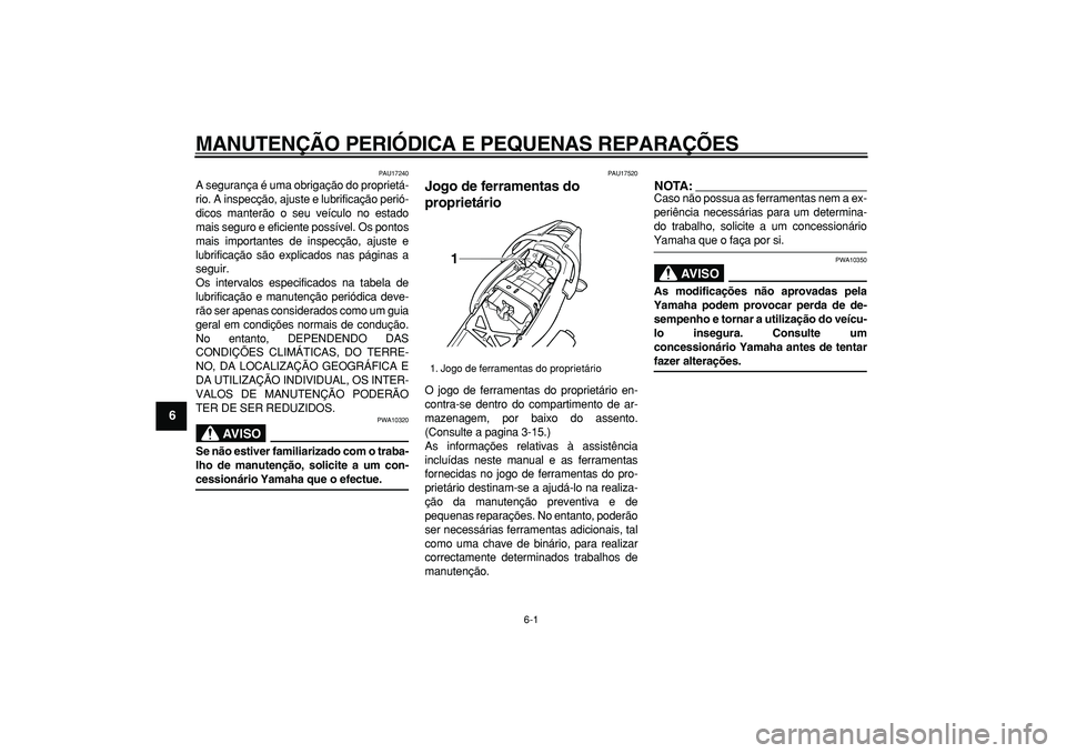 YAMAHA TDM 900 2005  Manual de utilização (in Portuguese)  
6-1 
1
2
3
4
5
6
7
8
9
 
MANUTENÇÃO PERIÓDICA E PEQUENAS REPARAÇÕES 
PAU17240 
A segurança é uma obrigação do proprietá-
rio. A inspecção, ajuste e lubrificação perió-
dicos manterão