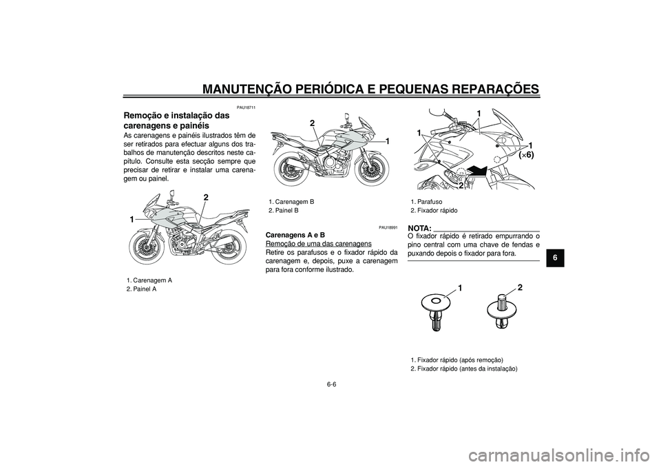YAMAHA TDM 900 2005  Manual de utilização (in Portuguese)  
MANUTENÇÃO PERIÓDICA E PEQUENAS REPARAÇÕES 
6-6 
2
3
4
5
67
8
9
 
PAU18711 
Remoção e instalação das 
carenagens e painéis  
As carenagens e painéis ilustrados têm de
ser retirados para 