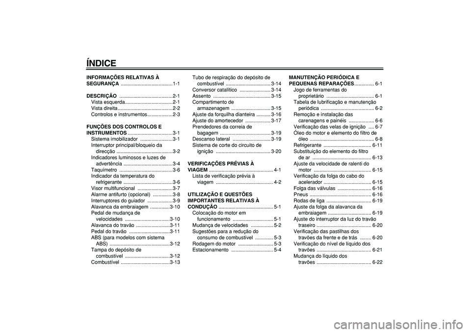 YAMAHA TDM 900 2005  Manual de utilização (in Portuguese)  
ÍNDICE 
INFORMAÇÕES RELATIVAS À 
SEGURANÇA 
 .....................................1-1 
DESCRIÇÃO 
 ......................................2-1
Vista esquerda..................................2-