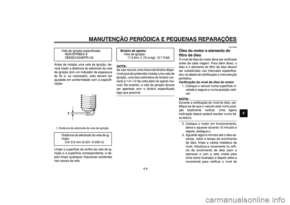 YAMAHA TDM 900 2005  Manual de utilização (in Portuguese)  
MANUTENÇÃO PERIÓDICA E PEQUENAS REPARAÇÕES 
6-8 
2
3
4
5
67
8
9
 
Antes de instalar uma vela de ignição, de-
verá medir a distância do eléctrodo da vela
de ignição com um indicador de es